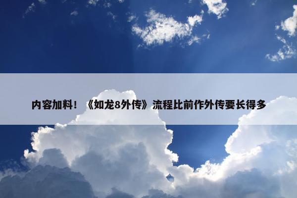 内容加料！《如龙8外传》流程比前作外传要长得多