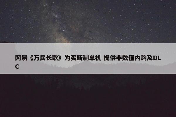 网易《万民长歌》为买断制单机 提供非数值内购及DLC