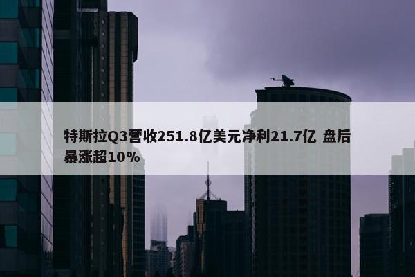 特斯拉Q3营收251.8亿美元净利21.7亿 盘后暴涨超10%