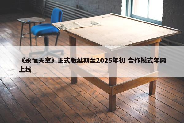 《永恒天空》正式版延期至2025年初 合作模式年内上线