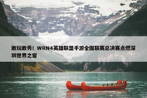 敢玩敢秀！WRN4英雄联盟手游全国联赛总决赛点燃深圳世界之窗