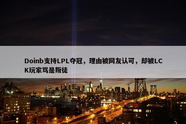 Doinb支持LPL夺冠，理由被网友认可，却被LCK玩家骂是叛徒