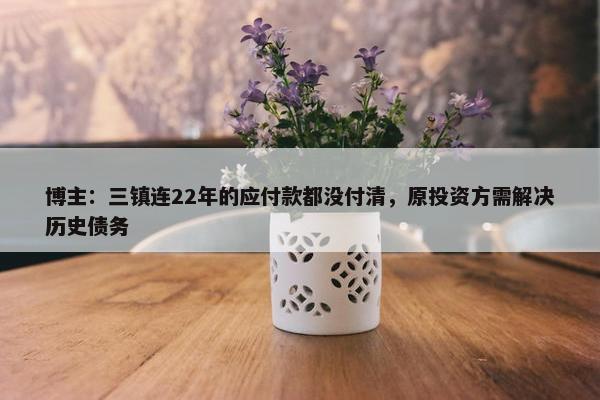 博主：三镇连22年的应付款都没付清，原投资方需解决历史债务