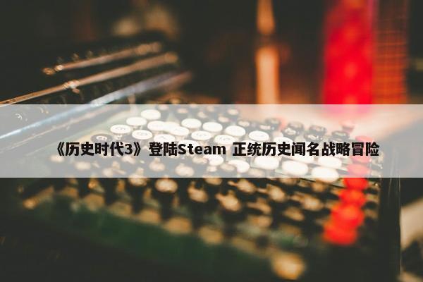 《历史时代3》登陆Steam 正统历史闻名战略冒险