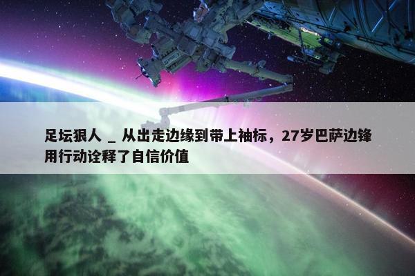 足坛狠人 _ 从出走边缘到带上袖标，27岁巴萨边锋用行动诠释了自信价值