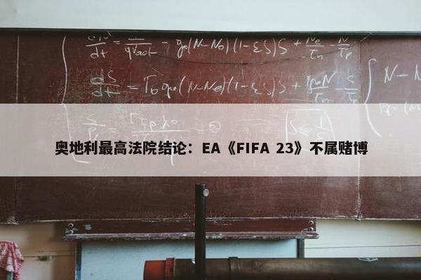 奥地利最高法院结论：EA《FIFA 23》不属赌博