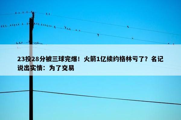 23投28分被三球完爆！火箭1亿续约格林亏了？名记说出实情：为了交易