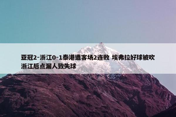 亚冠2-浙江0-1泰港遭客场2连败 埃弗拉好球被吹浙江后点漏人致失球