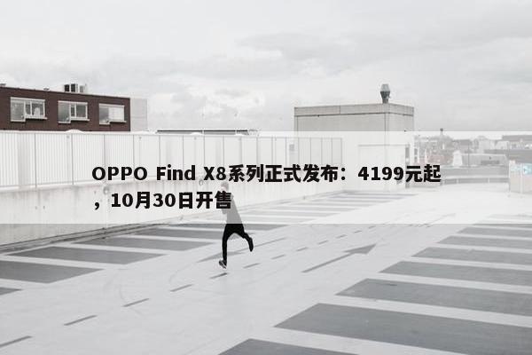 OPPO Find X8系列正式发布：4199元起，10月30日开售