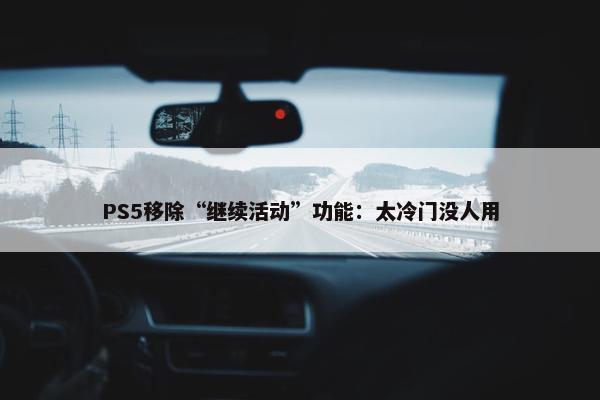 PS5移除“继续活动”功能：太冷门没人用