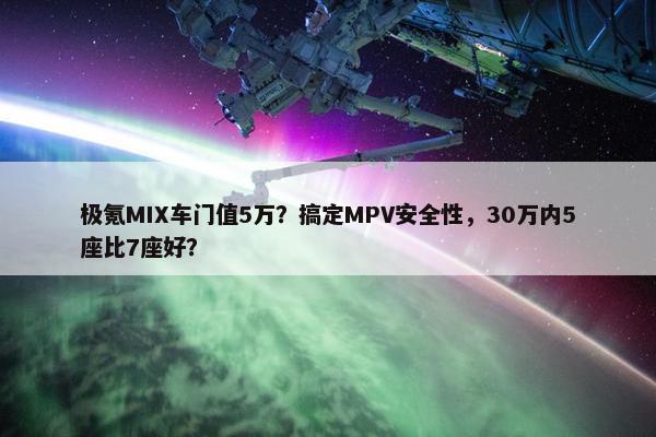 极氪MIX车门值5万？搞定MPV安全性，30万内5座比7座好？