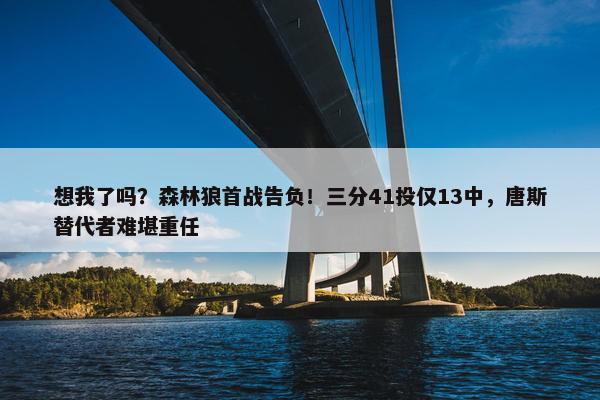 想我了吗？森林狼首战告负！三分41投仅13中，唐斯替代者难堪重任