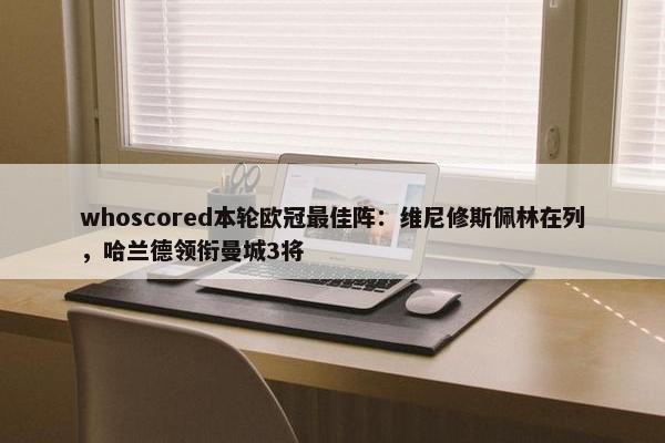 whoscored本轮欧冠最佳阵：维尼修斯佩林在列，哈兰德领衔曼城3将