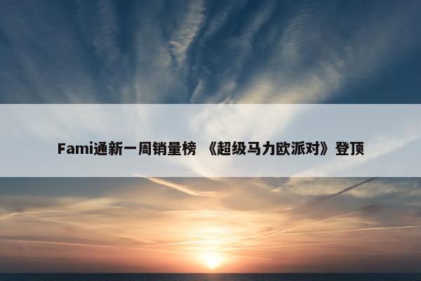 Fami通新一周销量榜 《超级马力欧派对》登顶