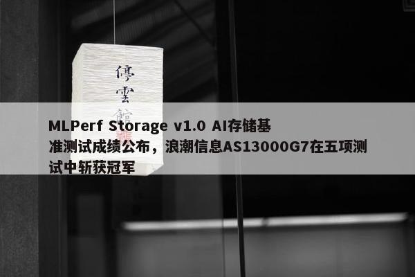 MLPerf Storage v1.0 AI存储基准测试成绩公布，浪潮信息AS13000G7在五项测试中斩获冠军