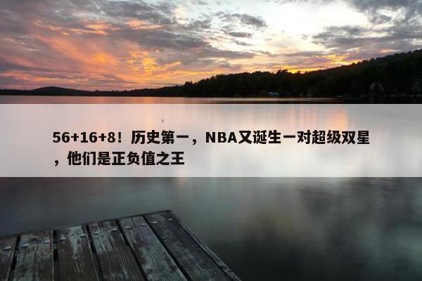 56+16+8！历史第一，NBA又诞生一对超级双星，他们是正负值之王