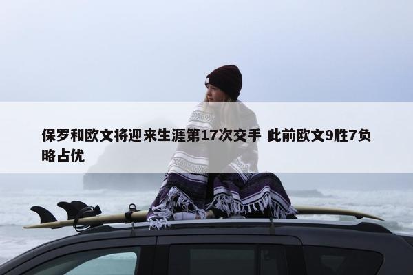 保罗和欧文将迎来生涯第17次交手 此前欧文9胜7负略占优