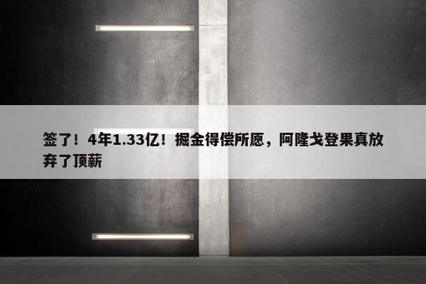 签了！4年1.33亿！掘金得偿所愿，阿隆戈登果真放弃了顶薪