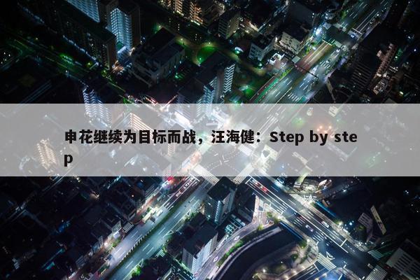 申花继续为目标而战，汪海健：Step by step