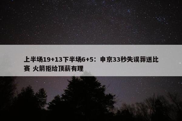 上半场19+13下半场6+5：申京33秒失误葬送比赛 火箭拒给顶薪有理