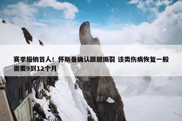 赛季报销首人！怀斯曼确认跟腱撕裂 该类伤病恢复一般需要9到12个月