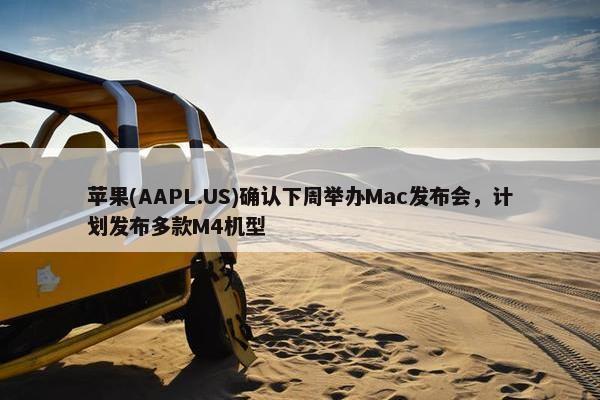 苹果(AAPL.US)确认下周举办Mac发布会，计划发布多款M4机型