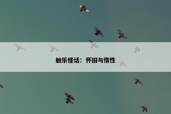 触乐怪话：怀旧与惰性