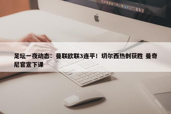 足坛一夜动态：曼联欧联3连平！切尔西热刺获胜 曼奇尼官宣下课