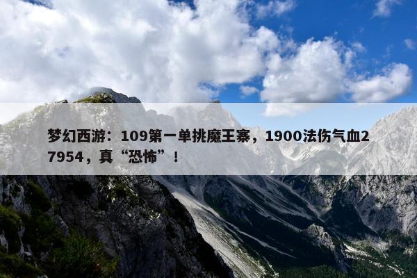 梦幻西游：109第一单挑魔王寨，1900法伤气血27954，真“恐怖”！