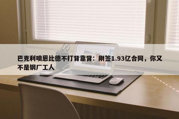 巴克利喷恩比德不打背靠背：刚签1.93亿合同，你又不是钢厂工人