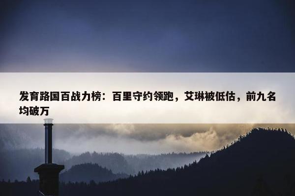 发育路国百战力榜：百里守约领跑，艾琳被低估，前九名均破万