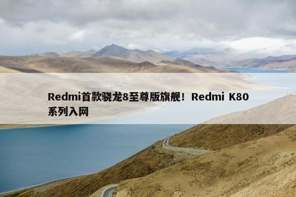 Redmi首款骁龙8至尊版旗舰！Redmi K80系列入网