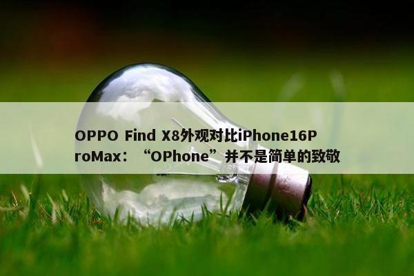 OPPO Find X8外观对比iPhone16ProMax：“OPhone”并不是简单的致敬