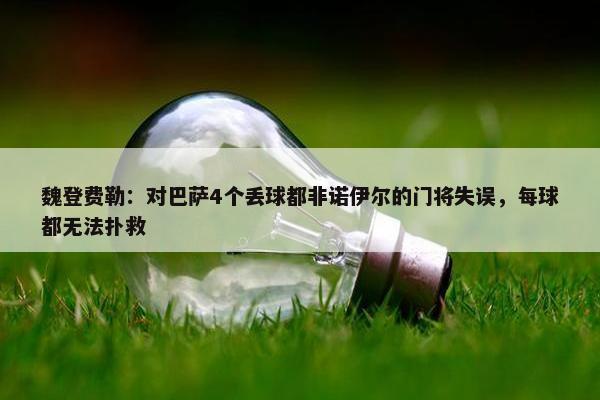 魏登费勒：对巴萨4个丢球都非诺伊尔的门将失误，每球都无法扑救