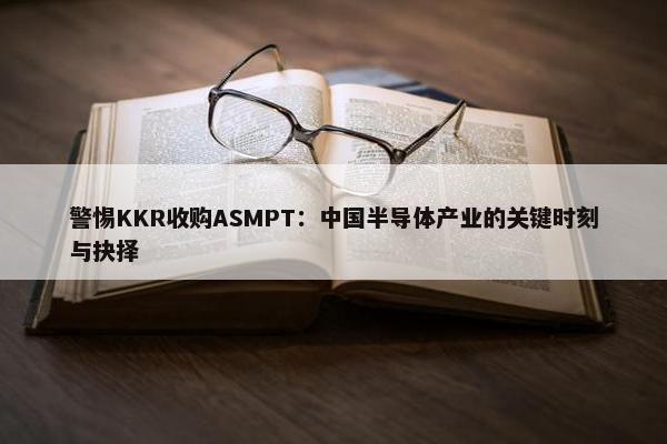 警惕KKR收购ASMPT：中国半导体产业的关键时刻与抉择