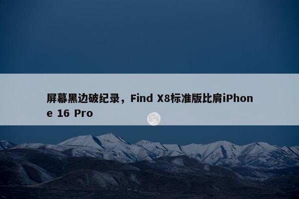 屏幕黑边破纪录，Find X8标准版比肩iPhone 16 Pro