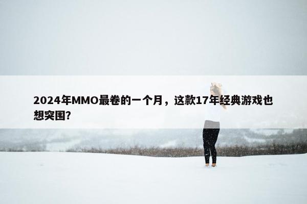 2024年MMO最卷的一个月，这款17年经典游戏也想突围？