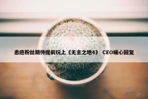 患癌粉丝期待提前玩上《无主之地4》 CEO暖心回复