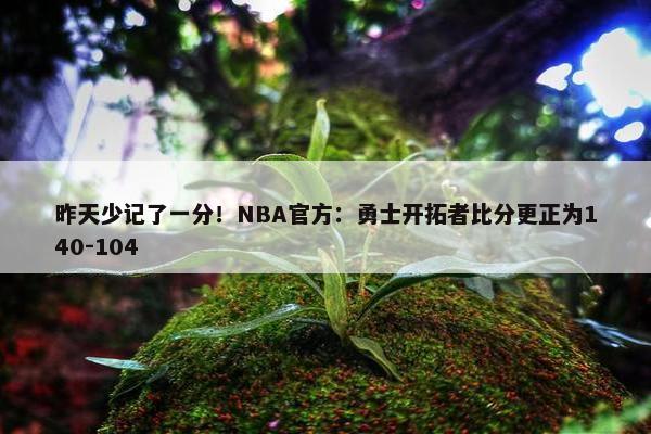 昨天少记了一分！NBA官方：勇士开拓者比分更正为140-104