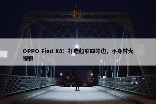 OPPO Find X8：打造超窄四等边，小身材大视野