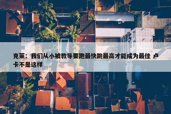 克莱：我们从小被教导要跑最快跳最高才能成为最佳 卢卡不是这样