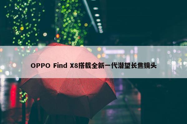 OPPO Find X8搭载全新一代潜望长焦镜头