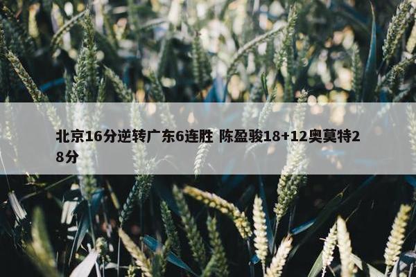 北京16分逆转广东6连胜 陈盈骏18+12奥莫特28分