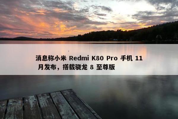 消息称小米 Redmi K80 Pro 手机 11 月发布，搭载骁龙 8 至尊版