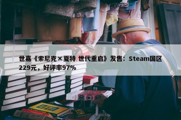 世嘉《索尼克×夏特 世代重启》发售：Steam国区229元，好评率97%