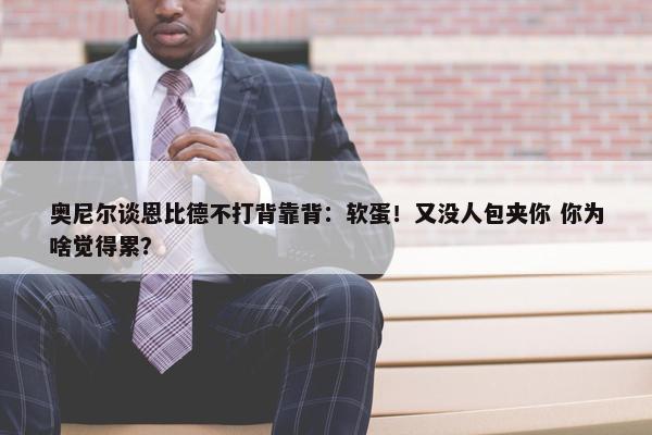 奥尼尔谈恩比德不打背靠背：软蛋！又没人包夹你 你为啥觉得累？