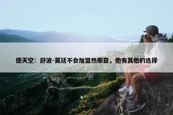 德天空：舒波-莫廷不会加盟热那亚，他有其他的选择