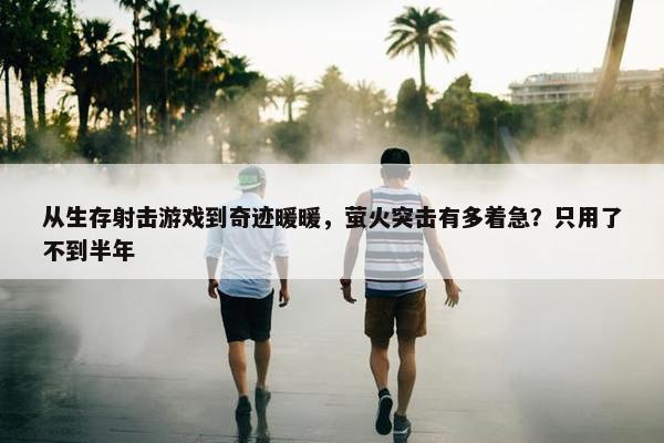 从生存射击游戏到奇迹暖暖，萤火突击有多着急？只用了不到半年