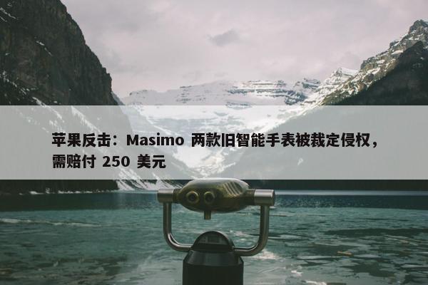 苹果反击：Masimo 两款旧智能手表被裁定侵权，需赔付 250 美元