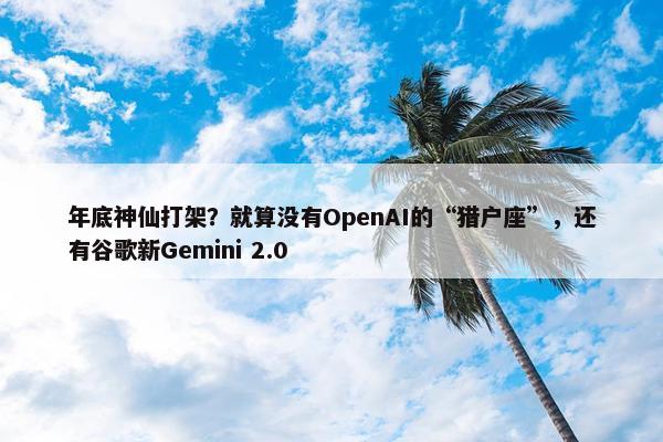 年底神仙打架？就算没有OpenAI的“猎户座”，还有谷歌新Gemini 2.0